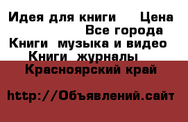 Идея для книги.  › Цена ­ 2 700 000 - Все города Книги, музыка и видео » Книги, журналы   . Красноярский край